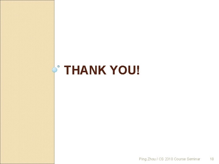 THANK YOU! Ping Zhou / CS 2310 Course Seminar 18 