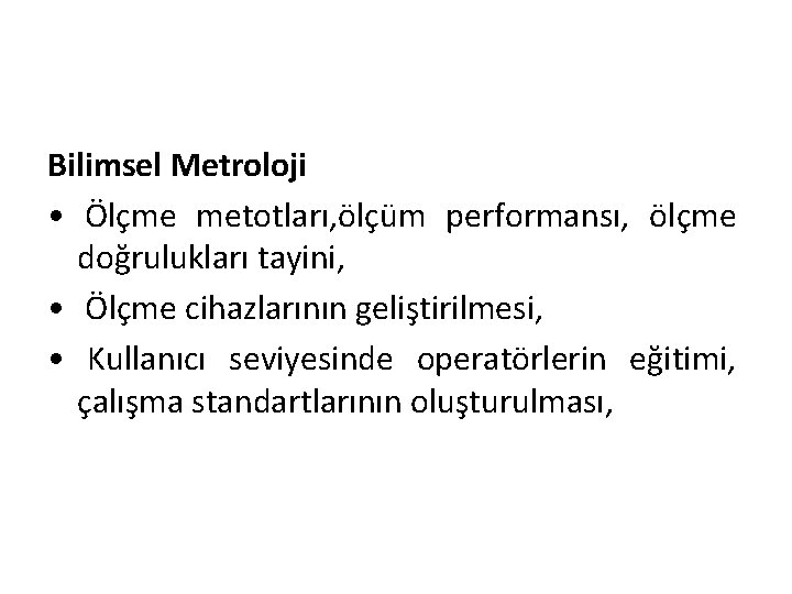 Bilimsel Metroloji • Ölçme metotları, ölçüm performansı, ölçme doğrulukları tayini, • Ölçme cihazlarının geliştirilmesi,