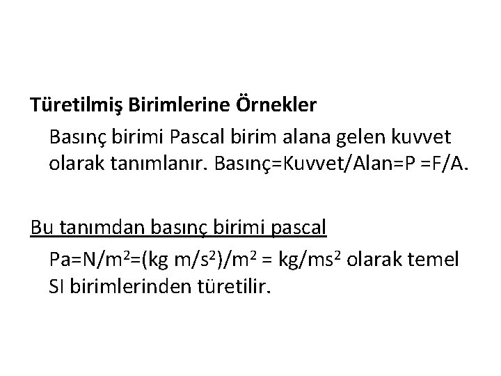 Türetilmiş Birimlerine Örnekler Basınç birimi Pascal birim alana gelen kuvvet olarak tanımlanır. Basınç=Kuvvet/Alan=P =F/A.