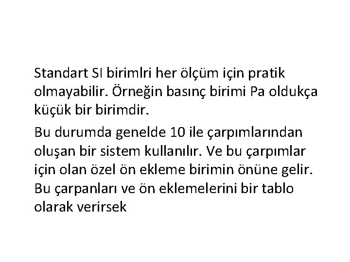 Standart SI birimlri her ölçüm için pratik olmayabilir. Örneğin basınç birimi Pa oldukça küçük