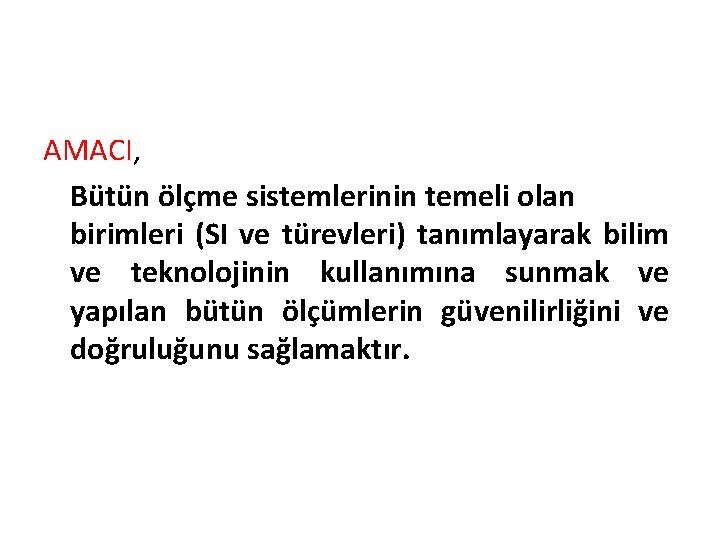 AMACI, Bütün ölçme sistemlerinin temeli olan birimleri (SI ve türevleri) tanımlayarak bilim ve teknolojinin