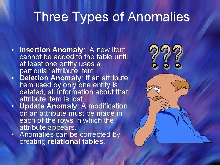 Three Types of Anomalies • Insertion Anomaly: A new item cannot be added to