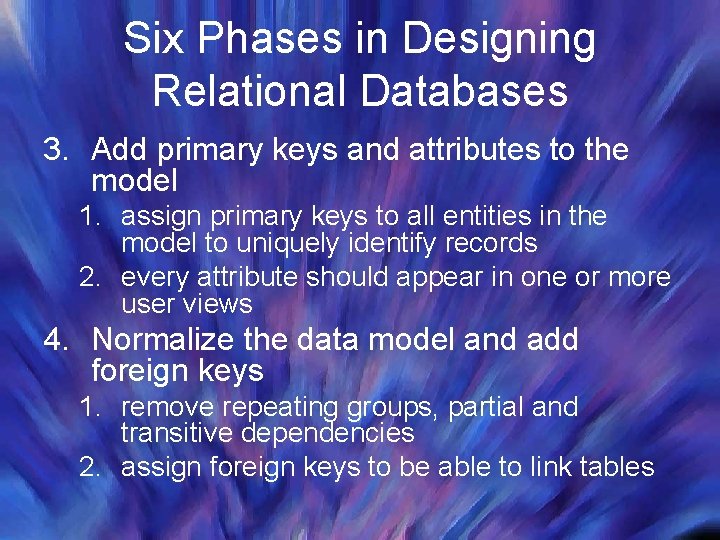 Six Phases in Designing Relational Databases 3. Add primary keys and attributes to the