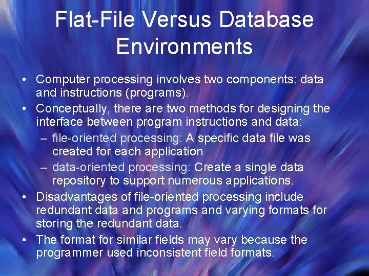 Flat-File Versus Database Environments • Computer processing involves two components: data and instructions (programs).