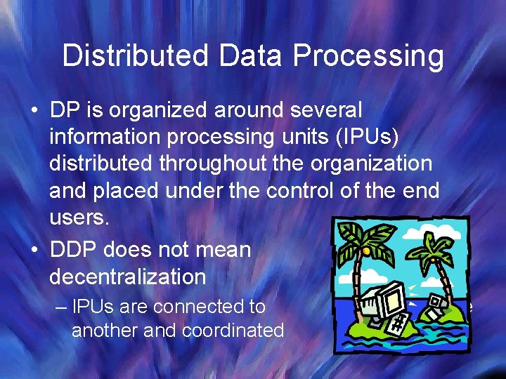Distributed Data Processing • DP is organized around several information processing units (IPUs) distributed