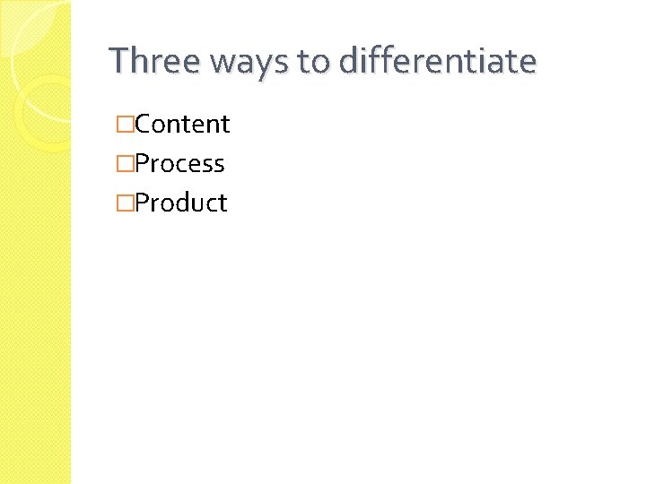 Three ways to differentiate �Content �Process �Product 