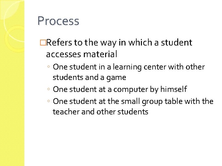 Process �Refers to the way in which a student accesses material ◦ One student