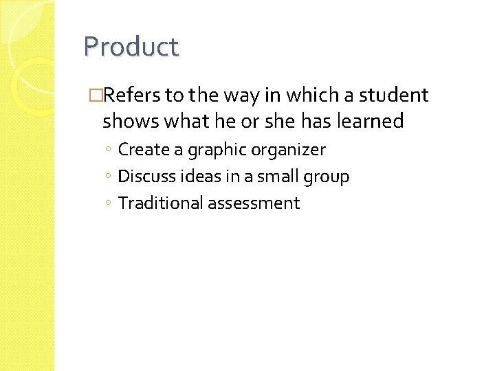 Product �Refers to the way in which a student shows what he or she