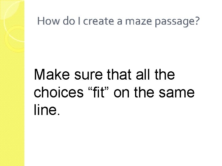 How do I create a maze passage? Make sure that all the choices “fit”