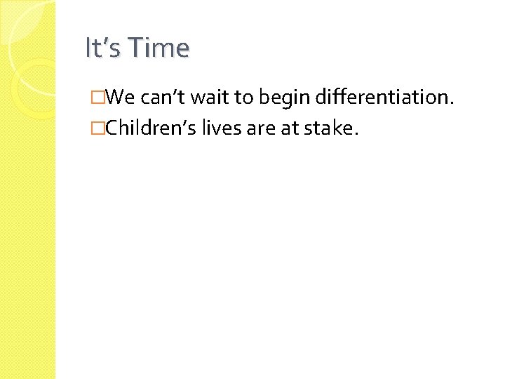 It’s Time �We can’t wait to begin differentiation. �Children’s lives are at stake. 
