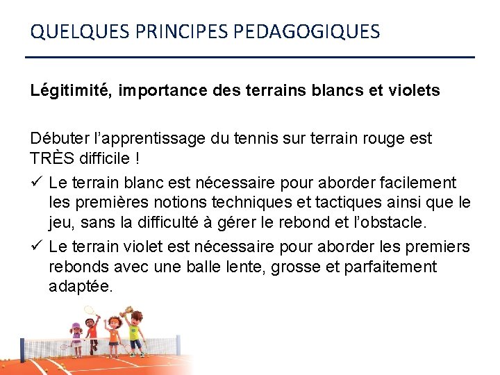 QUELQUES PRINCIPES PEDAGOGIQUES Légitimité, importance des terrains blancs et violets Débuter l’apprentissage du tennis