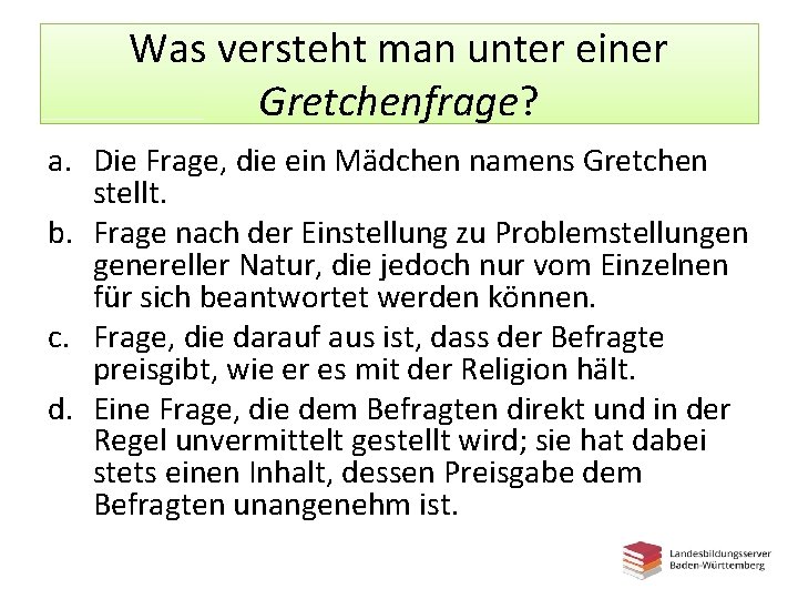 Was versteht man unter einer Gretchenfrage? a. Die Frage, die ein Mädchen namens Gretchen Was versteht man unter einer Gretchenfrage? a. Die Frage, die ein Mädchen namens Gretchen