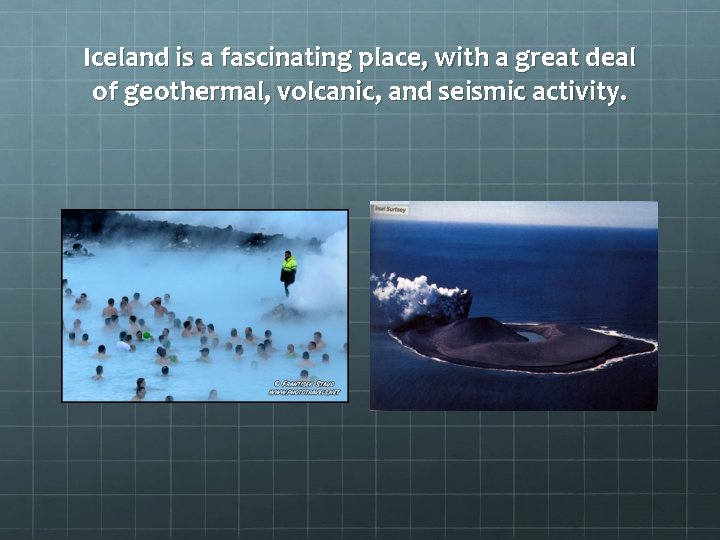 Iceland is a fascinating place, with a great deal of geothermal, volcanic, and seismic