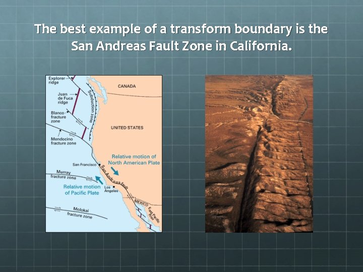 The best example of a transform boundary is the San Andreas Fault Zone in