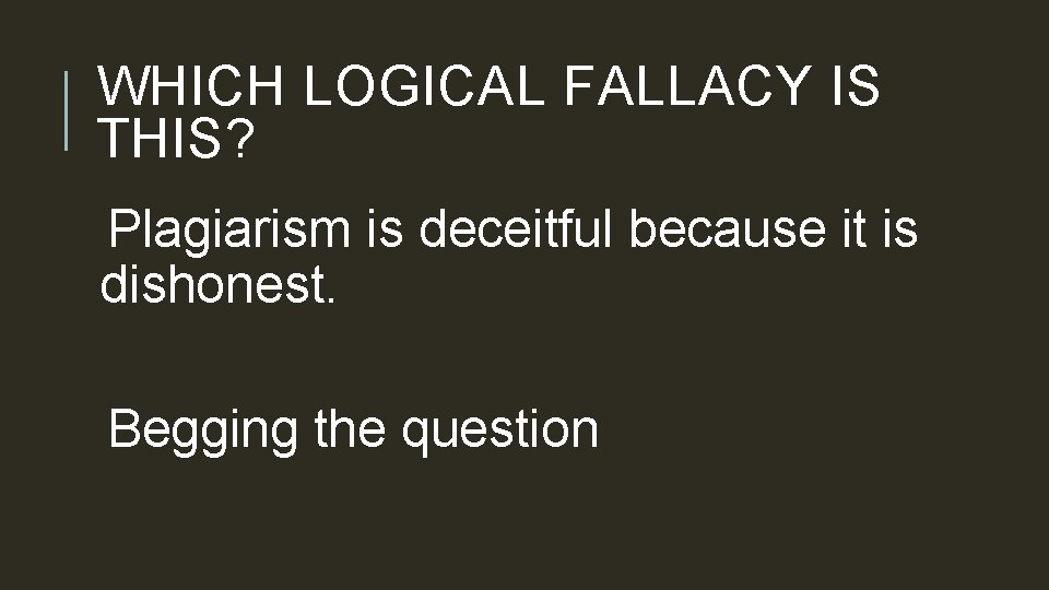 WHICH LOGICAL FALLACY IS THIS? Plagiarism is deceitful because it is dishonest. Begging the