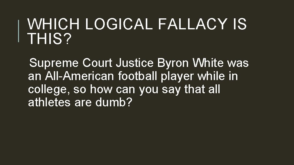 WHICH LOGICAL FALLACY IS THIS? Supreme Court Justice Byron White was an All-American football