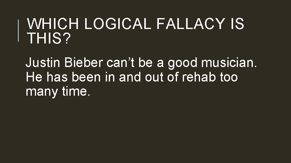 WHICH LOGICAL FALLACY IS THIS? Justin Bieber can’t be a good musician. He has