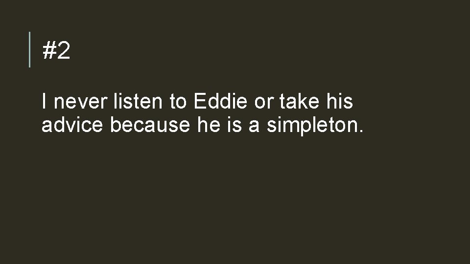 #2 I never listen to Eddie or take his advice because he is a