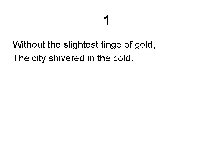 1 Without the slightest tinge of gold, The city shivered in the cold. 