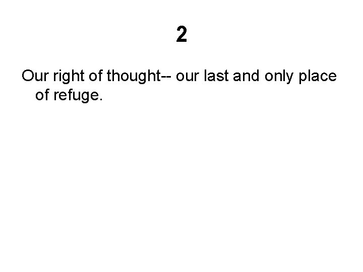 2 Our right of thought-- our last and only place of refuge. 