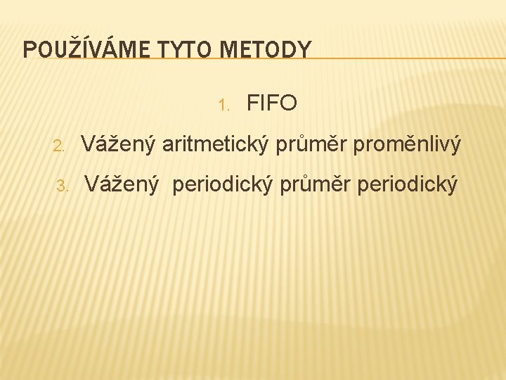 POUŽÍVÁME TYTO METODY 1. FIFO 2. Vážený aritmetický průměr proměnlivý 3. Vážený periodický průměr