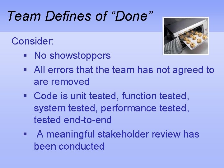Team Defines of “Done” Consider: § No showstoppers § All errors that the team