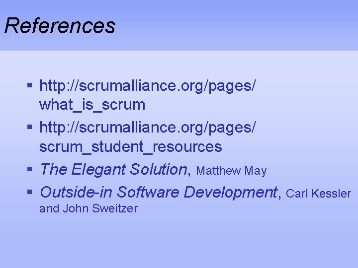 References § http: //scrumalliance. org/pages/ what_is_scrum § http: //scrumalliance. org/pages/ scrum_student_resources § The Elegant