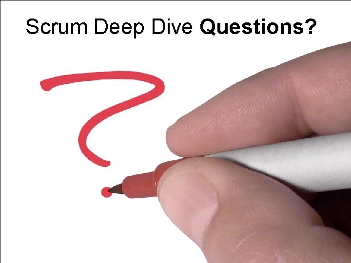 Scrum Deep Dive - Questions Scrum Deep Dive Questions? 