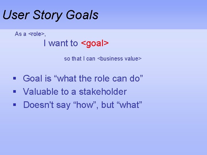 User Story Goals As a <role>, I want to <goal> so that I can