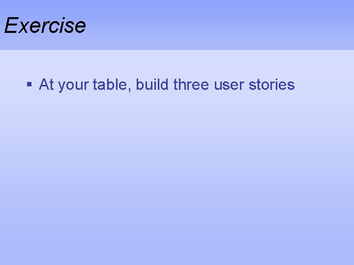 Exercise § At your table, build three user stories 