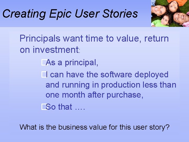 Creating Epic User Stories Principals want time to value, return on investment: �As a