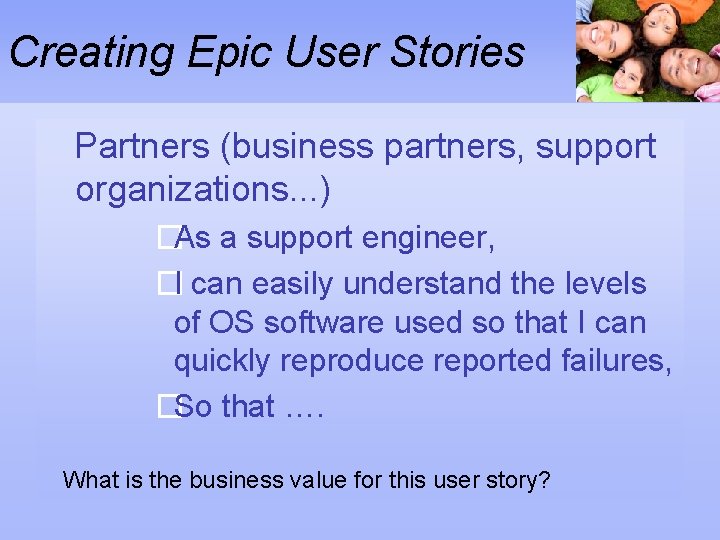 Creating Epic User Stories Partners (business partners, support organizations. . . ) �As a