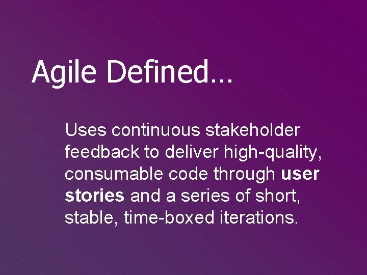 Agile Defined… Uses continuous stakeholder feedback to deliver high-quality, consumable code through user stories