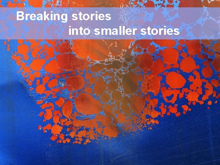 Breaking stories Project Management into smaller stories How Do We Deliver? 