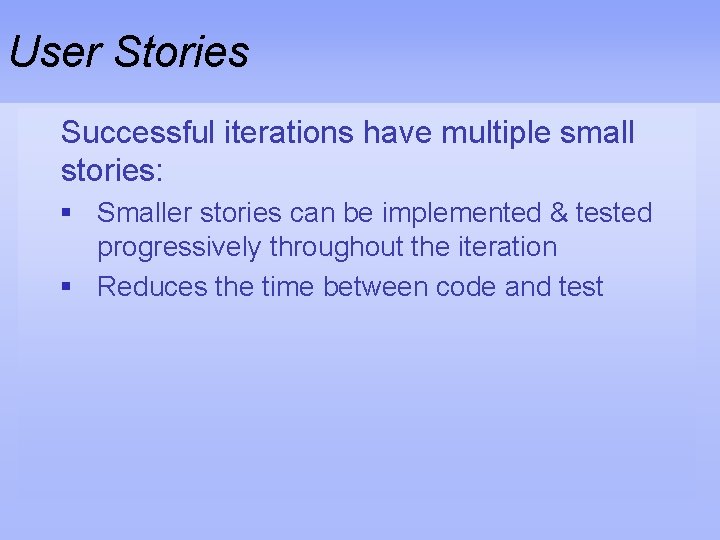 User Stories Successful iterations have multiple small stories: § Smaller stories can be implemented