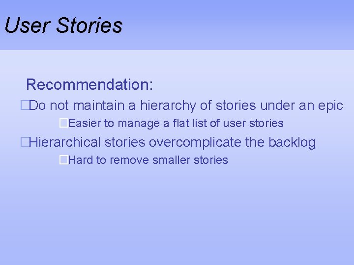 User Stories Recommendation: �Do not maintain a hierarchy of stories under an epic �Easier