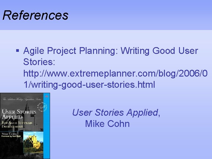 References § Agile Project Planning: Writing Good User Stories: http: //www. extremeplanner. com/blog/2006/0 1/writing-good-user-stories.