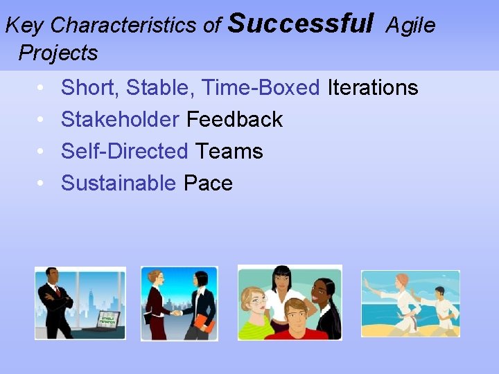 Key Characteristics of Successful Agile Projects • • Short, Stable, Time-Boxed Iterations Stakeholder Feedback