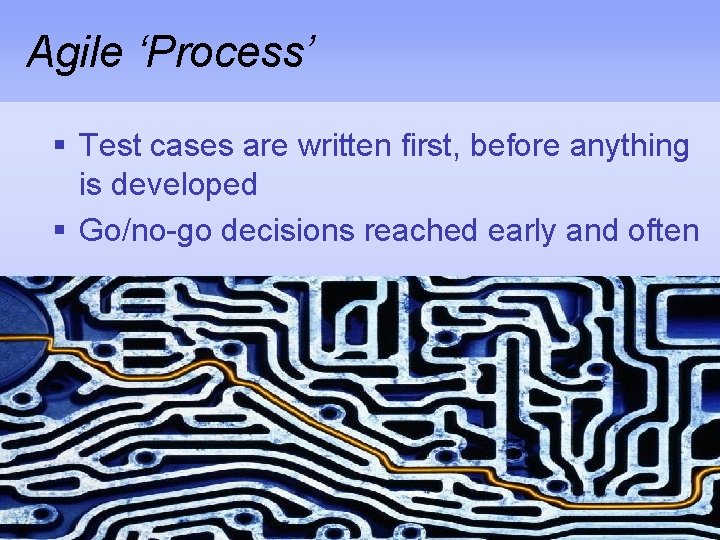 Agile ‘Process’ § Test cases are written first, before anything is developed § Go/no-go