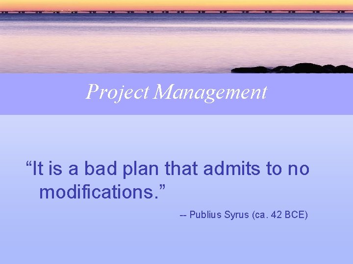 Project Management “It is a bad plan that admits to no modifications. ” --