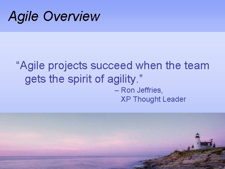 Agile Overview “Agile projects succeed when the team gets the spirit of agility. ”