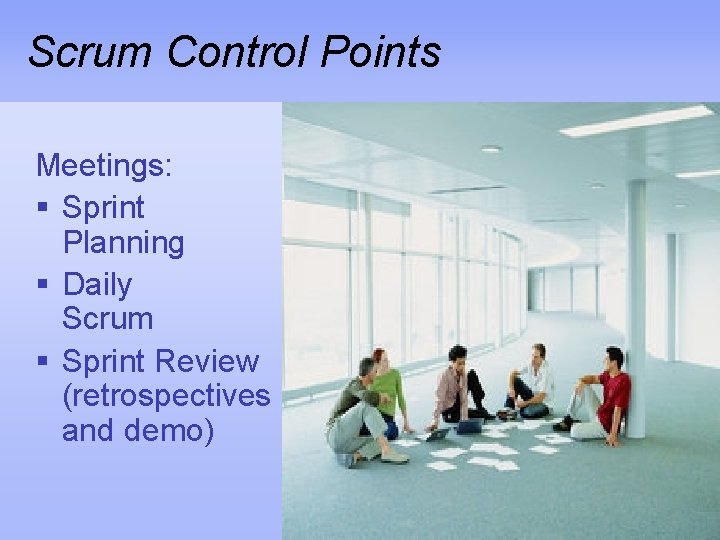Scrum Control Points Meetings: § Sprint Planning § Daily Scrum § Sprint Review (retrospectives