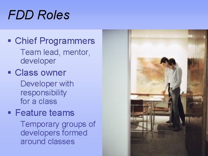 FDD Roles § Chief Programmers Team lead, mentor, developer § Class owner Developer with