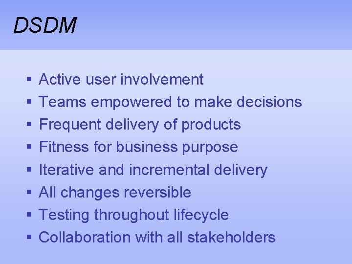 DSDM § § § § Active user involvement Teams empowered to make decisions Frequent
