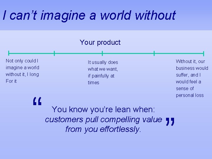 I can’t imagine a world without Your product “ It usually does what we