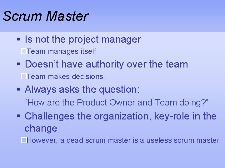 Scrum Master § Is not the project manager �Team manages itself § Doesn’t have