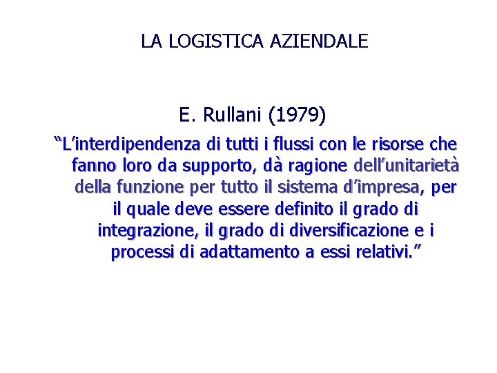 LA LOGISTICA AZIENDALE E. Rullani (1979) “L’interdipendenza di tutti i flussi con le risorse