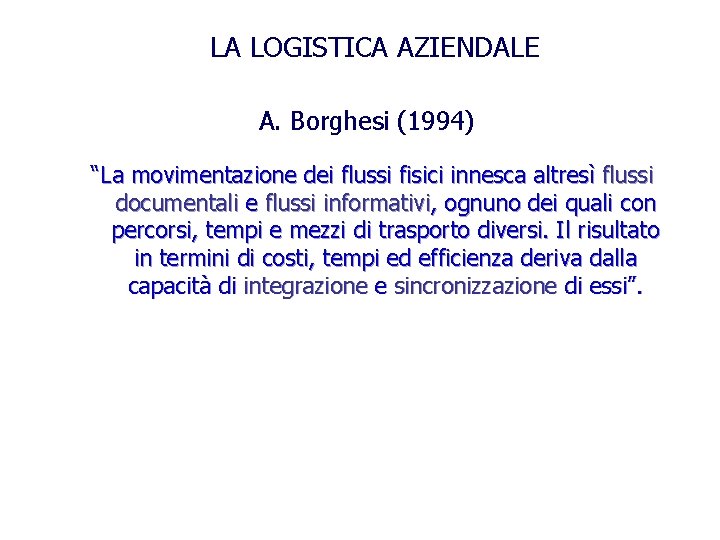LA LOGISTICA AZIENDALE A. Borghesi (1994) “La movimentazione dei flussi fisici innesca altresì flussi