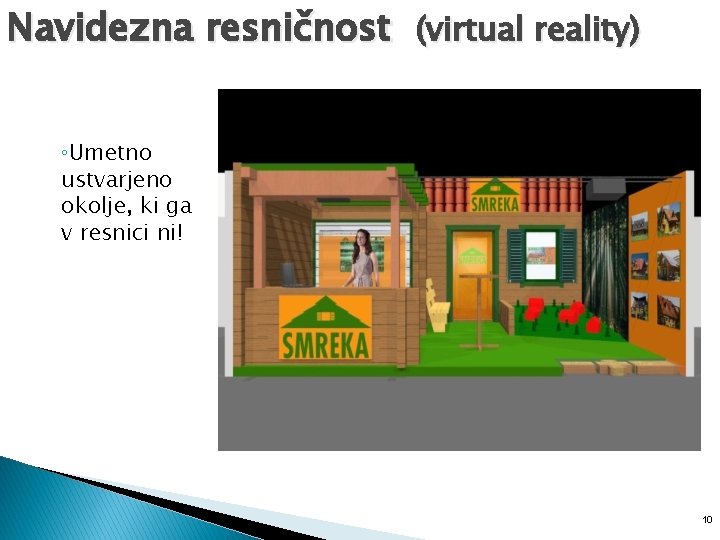 Navidezna resničnost (virtual reality) ◦Umetno ustvarjeno okolje, ki ga v resnici ni! 10 