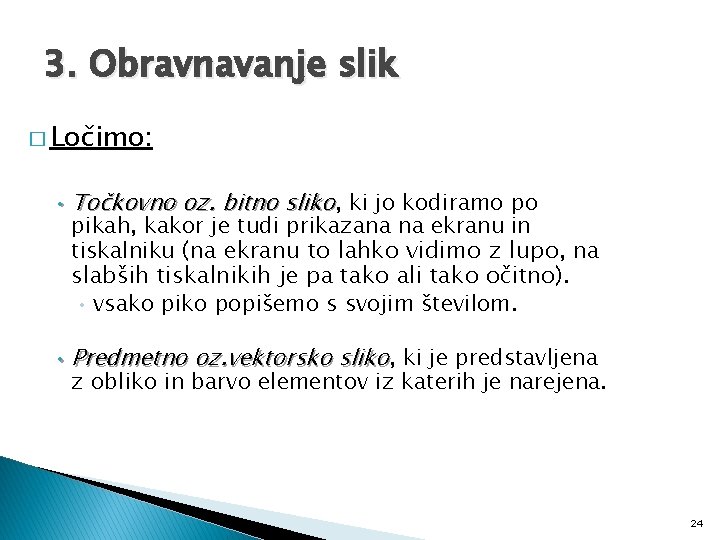 3. Obravnavanje slik � Ločimo: • Točkovno oz. bitno sliko, ki jo kodiramo po